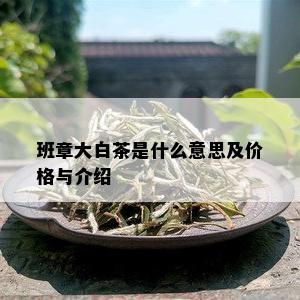 班章大白茶是什么意思及价格与介绍