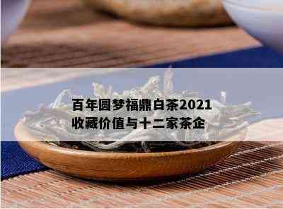 百年圆梦福鼎白茶2021收藏价值与十二家茶企