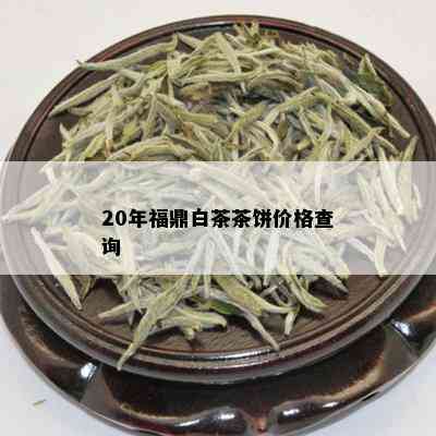 20年福鼎白茶茶饼价格查询