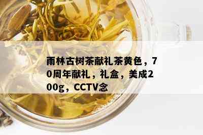 雨林古树茶献礼茶黄色，70周年献礼，礼盒，美成200g，CCTV念