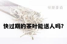 快过期的茶叶能送人吗？