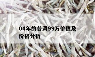 04年的普洱99万价值及价格分析