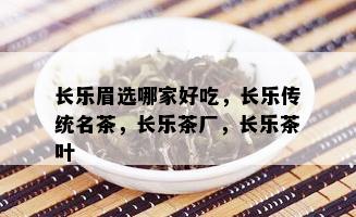 长乐眉选哪家好吃，长乐传统名茶，长乐茶厂，长乐茶叶