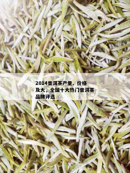 2014普洱茶产量、价格及大，全国十大热门普洱茶品牌评选