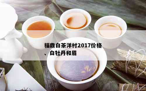 福鼎白茶洋村2017价格、白牡丹和眉