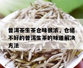 普洱茶生茶仓味很浓，仓储不好的普洱生茶的味道解决方法