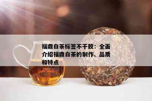 福鼎白茶标签不干胶：全面介绍福鼎白茶的制作、品质和特点