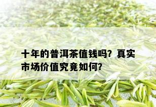 十年的普洱茶值钱吗？真实市场价值究竟如何？