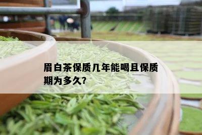 眉白茶保质几年能喝且保质期为多久？