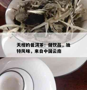 天柑的普洱茶：健饮品，独特风味，来自中国云南