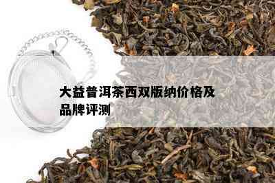 大益普洱茶西双版纳价格及品牌评测