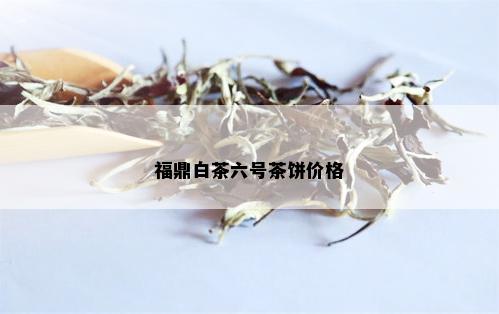 福鼎白茶六号茶饼价格