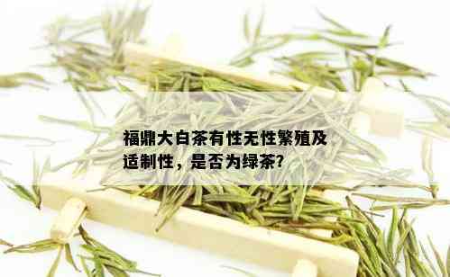 福鼎大白茶有性无性繁殖及适制性，是否为绿茶？