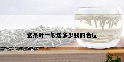 送茶叶一般送多少钱的合适