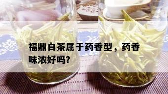 福鼎白茶属于药香型，药香味浓好吗？