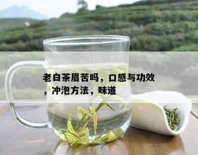 老白茶眉苦吗，口感与功效，冲泡方法，味道