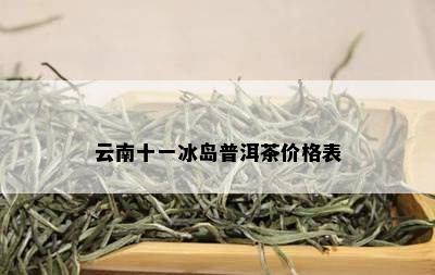 云南十一冰岛普洱茶价格表