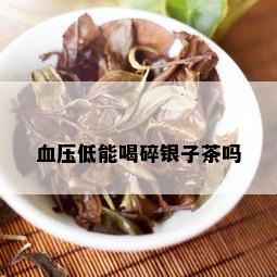 血压低能喝碎银子茶吗