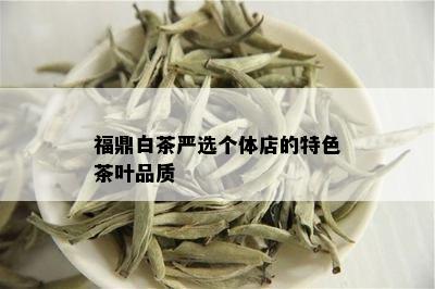 福鼎白茶严选个体店的特色茶叶品质