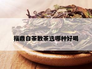 福鼎白茶散茶选哪种好喝