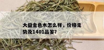 大益金色木怎么样，价格走势及1401品鉴？