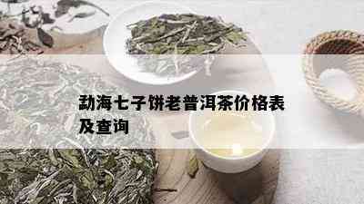 勐海七子饼老普洱茶价格表及查询