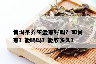 普洱茶养生壶煮好吗？如何煮？能喝吗？能放多久？