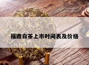 福鼎白茶上市时间表及价格