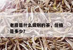 老眉是什么级别的茶，价格是多少？