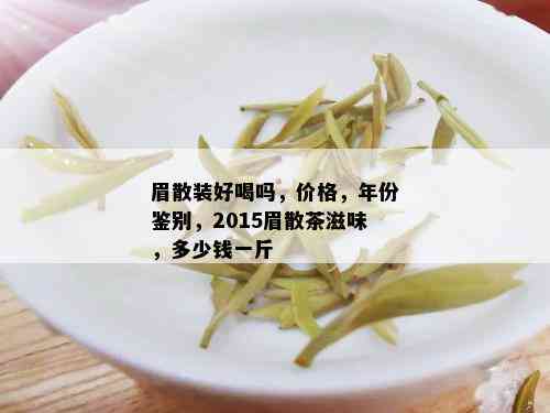 眉散装好喝吗，价格，年份鉴别，2015眉散茶滋味，多少钱一斤