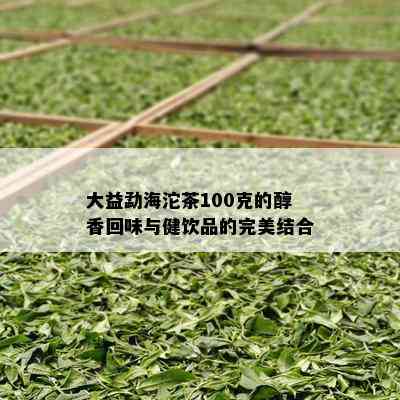 大益勐海沱茶100克的醇香回味与健饮品的完美结合