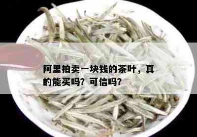 阿里拍卖一块钱的茶叶，真的能买吗？可信吗？