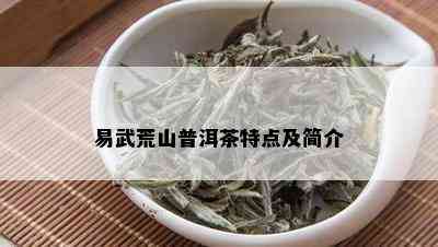 易武荒山普洱茶特点及简介