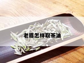 老眉怎样取茶油