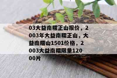 03大益南糯正山报价，2003年大益南糯正山，大益南糯山1501价格，2003大益南糯 *** 12000片