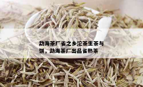 勐海茶厂雀之乡沱茶生茶与饼，勐海茶厂出品雀熟茶