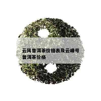 云风普洱茶价格表及云峰号普洱茶价格