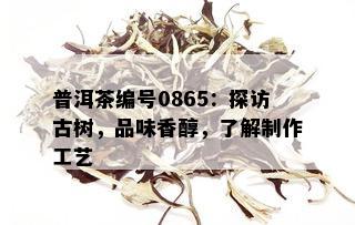 普洱茶编号0865：探访古树，品味香醇，了解制作工艺