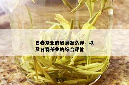 日春茶业的眉茶怎么样，以及日春茶业的综合评价