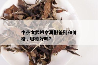 中茶文武班章真假签别和价格，哪款好喝？