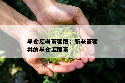 半仓库老茶客眉：新老茶客共的半仓库眉茶