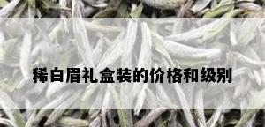 稀白眉礼盒装的价格和级别