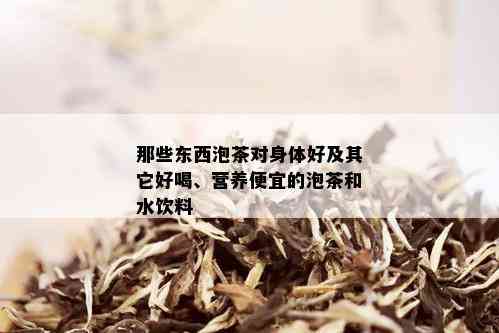 那些东西泡茶对身体好及其它好喝、营养便宜的泡茶和水饮料