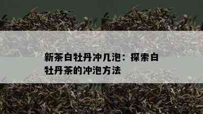 新茶白牡丹冲几泡：探索白牡丹茶的冲泡方法