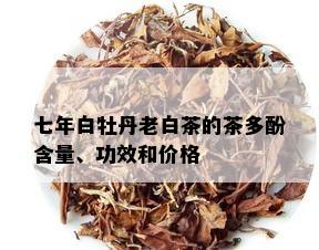 七年白牡丹老白茶的茶多酚含量、功效和价格