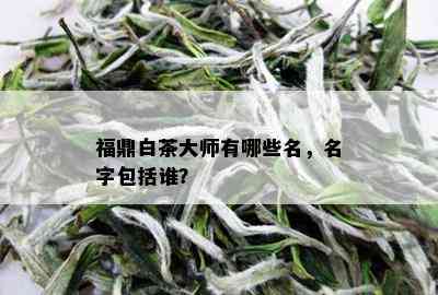 福鼎白茶大师有哪些名，名字包括谁？