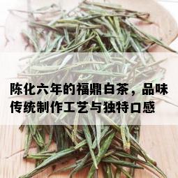 陈化六年的福鼎白茶，品味传统制作工艺与独特口感