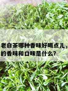 老白茶哪种香味好喝点儿，的香味和口味是什么？