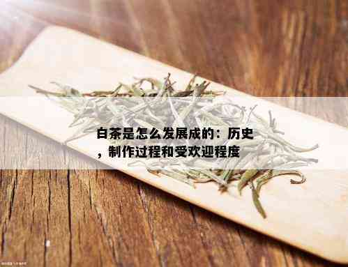 白茶是怎么发展成的：历史，制作过程和受欢迎程度