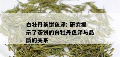 白牡丹茶饼色泽: 研究揭示了茶饼的白牡丹色泽与品质的关系